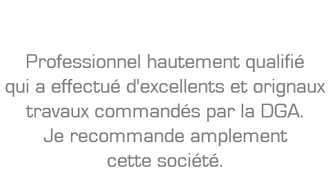 DGA: Professionnel hautement qualifié qui a effectué d'excellents et orignaux travaux commandés par la DGA. Je recommande amplement cette société.