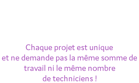 Votre séance doit être étudiée en amont pour affiner le devis précisément et selon votre budget ! Chaque projet est unique et ne demande pas la même somme de travail ni le même nombre de techniciens !