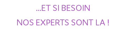 ...ET SI BESOIN NOS EXPERTS SONT LA !