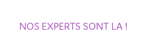 ...ET SI BESOIN NOS EXPERTS SONT LA !