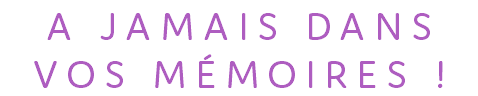 A JAMAIS DANS VOS MÉMOIRES !